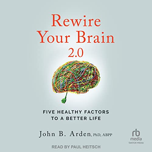 Rewire Your Brain 2.0 by John B. Arden PhD ABPP