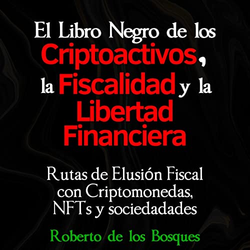 El Libro Negro De Los Criptoactivos, La Fiscalidad Y La Libertad Financiera [The Black Book of Crypto Assets, Taxation and Financial Freedom]