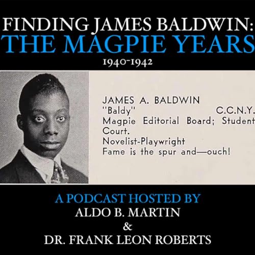 Finding James Baldwin: The Magpie Years. (Podcast Hosted by Aldo B. Martin & Dr. Frank Leon Roberts) by Aldo B. Martin and Dr. Frank Leon Roberts
