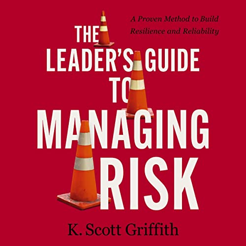 The Leader's Guide to Managing Risk by K. Scott Griffith