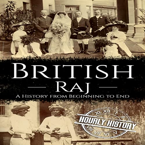 British Raj: A History from Beginning to End by Hourly History