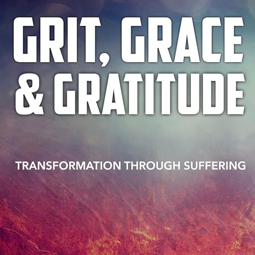 Grit,Grace,Gratitude:Transformation Thru Suffering by Grit Grace Gratitude:Transformation Thru Suffering