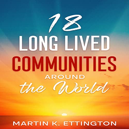18 Long Lived Communities Around the World by Martin K. Ettington