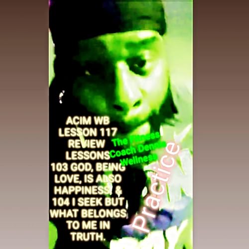 A Course in Miracles Workbook Lesson #117 REVIEW "God, being Love, is also happiness." & "I seek but what belongs to me in truth." Practice. by Unknown