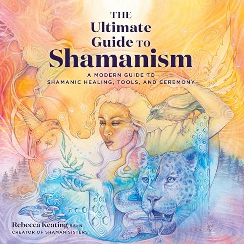 The Ultimate Guide to Shamanism by Rebecca Keating