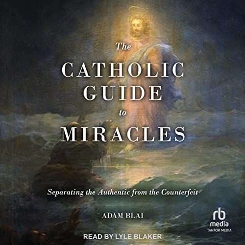 The Catholic Guide to Miracles by Adam Blai