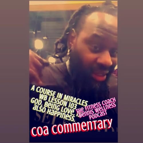 A Course in Miracles Workbook Lesson #103 God, Being Love, is Also Happiness. Allen Watson (COA) Commentary. by Unknown