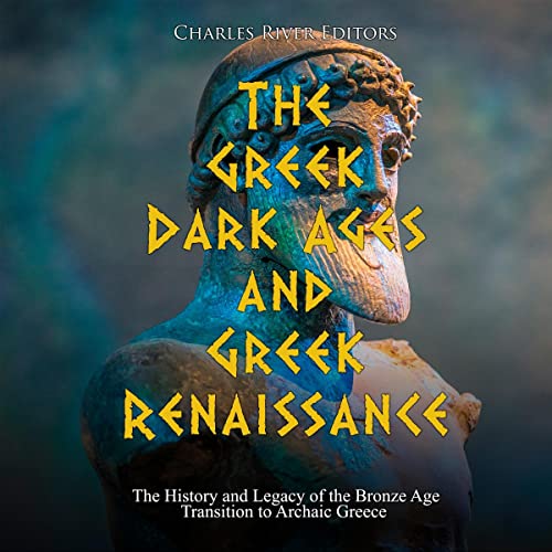 The Greek Dark Ages and Greek Renaissance by Charles River Editors