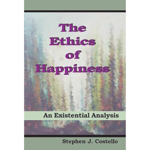The Ethics of Happiness: An Existential Analysis by Stephen Costello