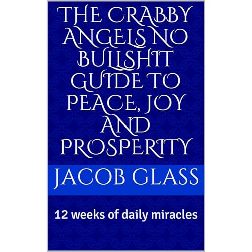 The Crabby Angels No Bullshit Guide to Peace, Joy and Prosperity by Jacob Glass