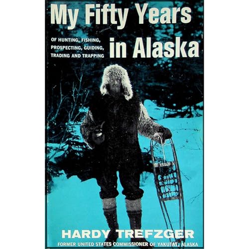 My Fifty Years in Alaska by Hardy Trefzger