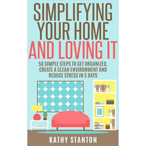 Simplifying Your Home And Loving It by Kathy Stanton