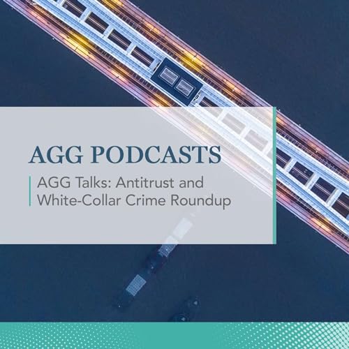 AGG Talks: Antitrust and White-Collar Crime Roundup by Arnall Golden Gregory LLP