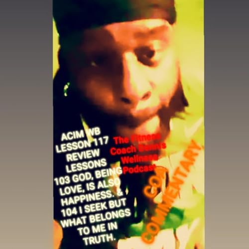 A Course in Miracles Workbook Lesson #117 REVIEW "God, being Love, is also happiness." & "I seek but what belongs to me in truth." Allen Watson (COA) Commentary. by Unknown