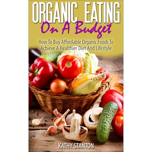 Organic Eating On A Budget by Kathy Stanton