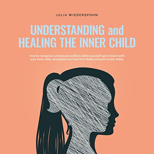 Understanding and Healing the Inner Child by Julia Wiederspohn