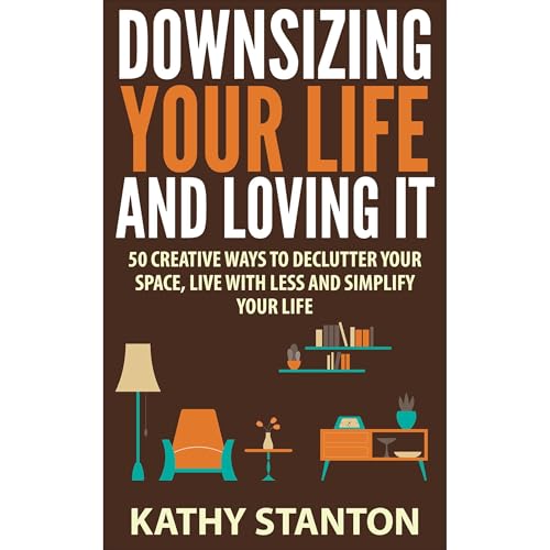 Downsizing Your Life And Loving It by Kathy Stanton