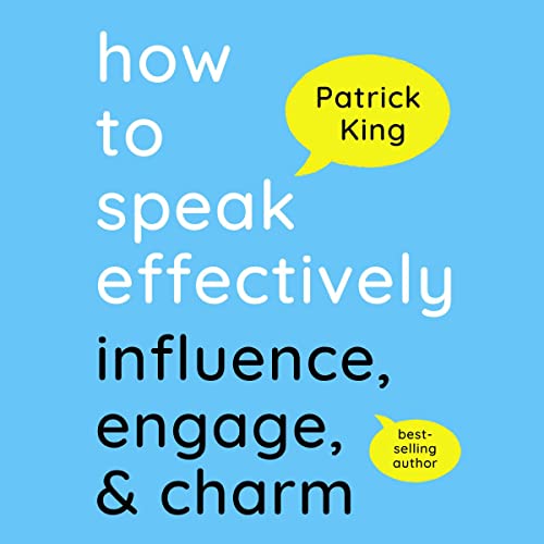 How to Speak Effectively: Influence, Engage, & Charm by Patrick King