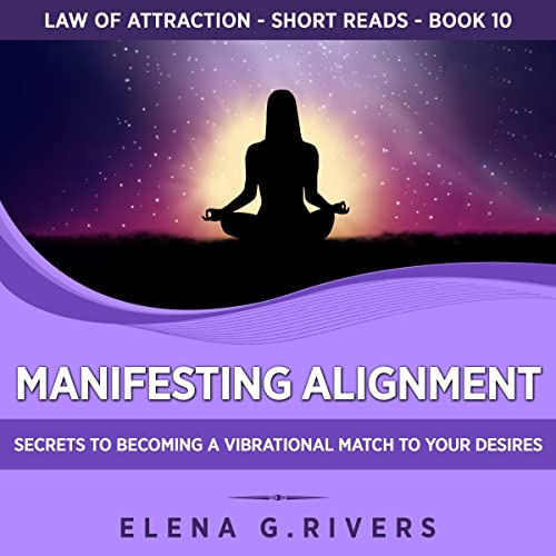Manifesting Alignment: Secrets to Becoming a Vibrational Match to Your Desires