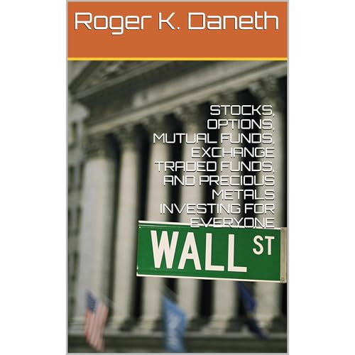 STOCKS, OPTIONS, MUTUAL FUNDS, EXCHANGE TRADED FUNDS, AND PRECIOUS METALS INVESTING FOR EVERYONE