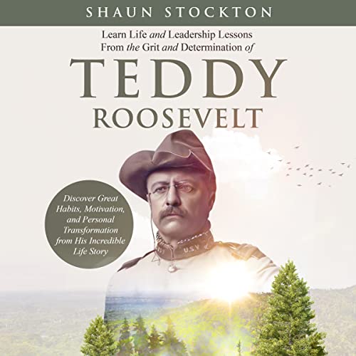 Learn Life and Leadership Lessons from the Grit and Determination of Teddy Roosevelt