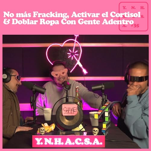 No más Fracking, Activar el Cortisol & Doblar Ropa Con Gente Adentro - YNHACSA #35 by Unknown