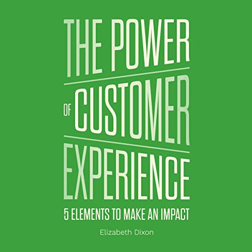 The Power of Customer Experience: 5 Elements To Make An Impact by Elizabeth Dixon