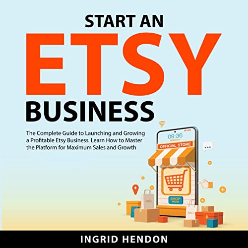 Start an Etsy Business: The Complete Guide to Launching and Growing a Profitable Etsy Business