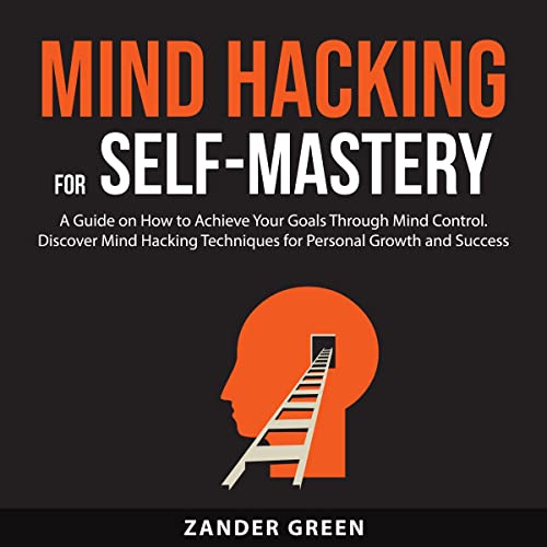 Mind Hacking for Self-Mastery: A Guide on How to Achieve Your Goals Through Mind Control by Zander Green