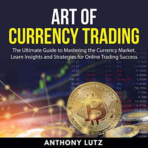 Art of Currency Trading: The Ultimate Guide to Mastering the Currency Market