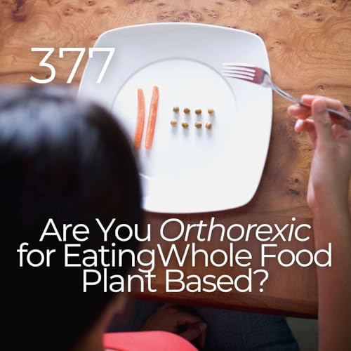 #377 - Are You Orthorexic for Eating Whole Food Plant Based? by Unknown