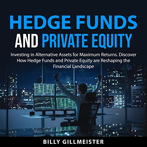 Hedge Funds and Private Equity: Investing in Alternative Assets for Maximum Returns