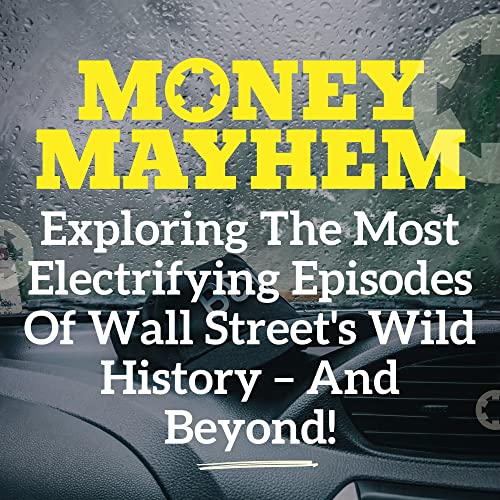 Money Mayhem: Exploring The Most Electrifying Episodes Of Wall Street's Wild History – And Beyond! by Trader Joe