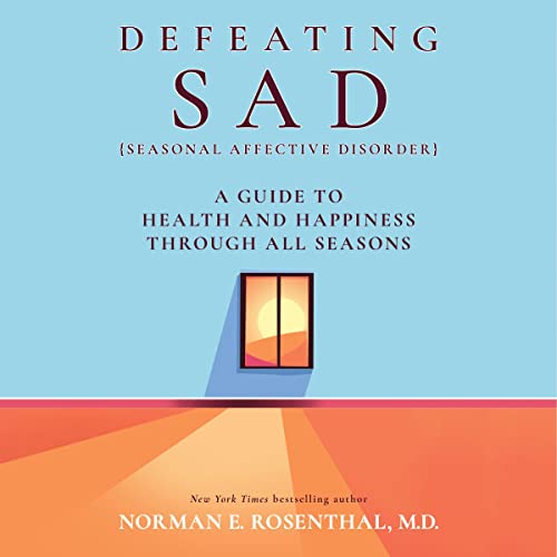 Defeating SAD (Seasonal Affective Disorder) by Norman E. Rosenthal MD