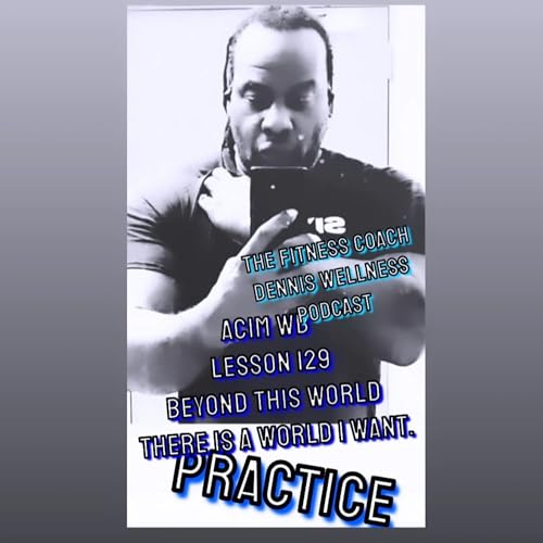 A Course in Miracles Workbook Lesson #129 Beyond this world there is a world I want. Practice. by Unknown