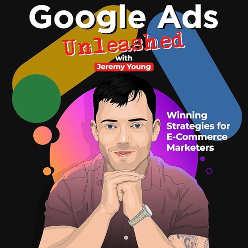 Google Ads Unleashed | Winning Strategies for E-Commerce Marketers by Jeremy Young