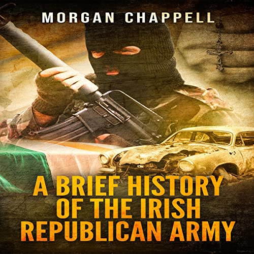 A Brief History of the Irish Republican Army by Morgan Chappell
