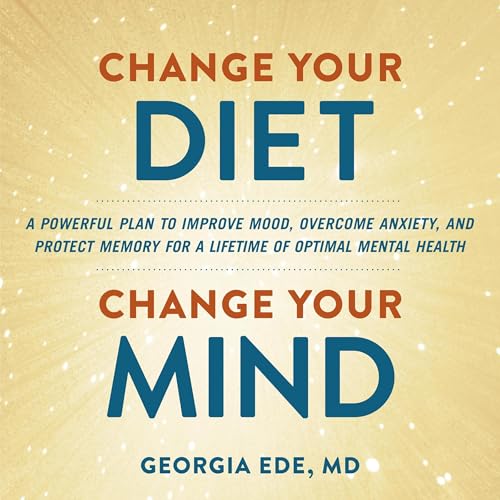 Change Your Diet, Change Your Mind by Georgia Ede M.D. M.D.