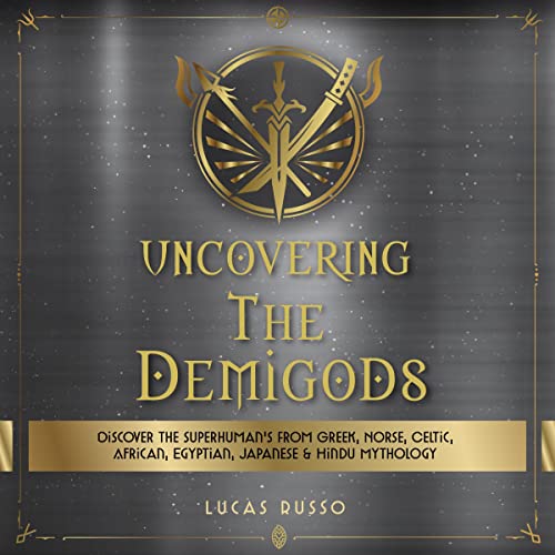 Uncovering The Demigods: Discover The Superhuman's From Greek, Norse, Celtic, African, Egyptian, Japanese & Hindu Mythology