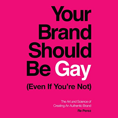 Your Brand Should Be Gay (Even If You’re Not) by Re Perez