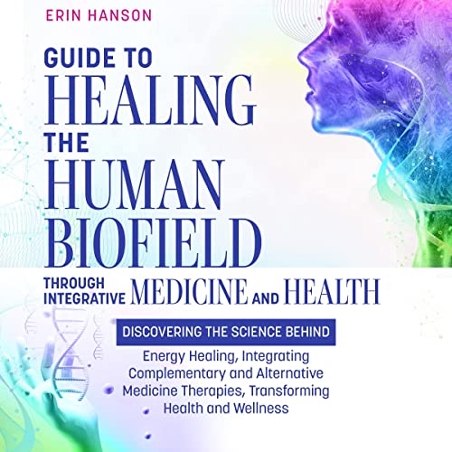 Guide to Healing the Human Biofield through Integrative Medicine and Health