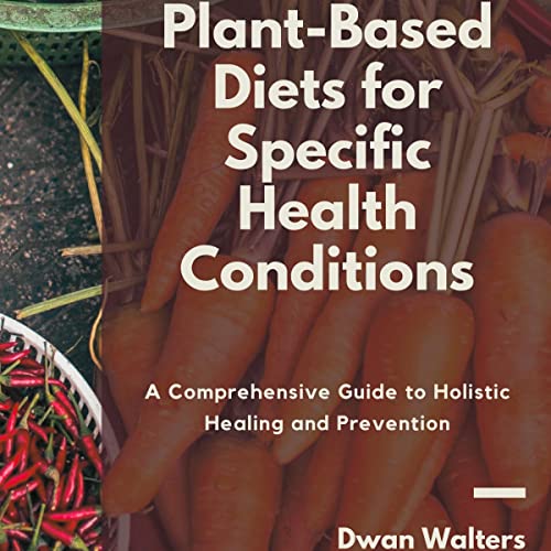Plant-Based Diets for Specific Health Conditions by Dwan Walters
