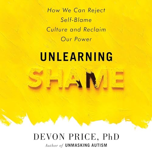 Unlearning Shame by Devon Price PhD