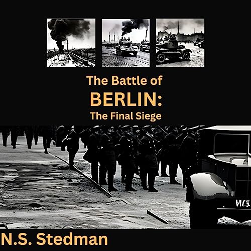 The Battle of Berlin: The Final Siege by N.S Stedman