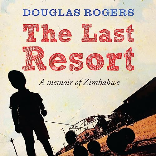 The Last Resort: A Memoir of Zimbabwe by Douglas Rogers