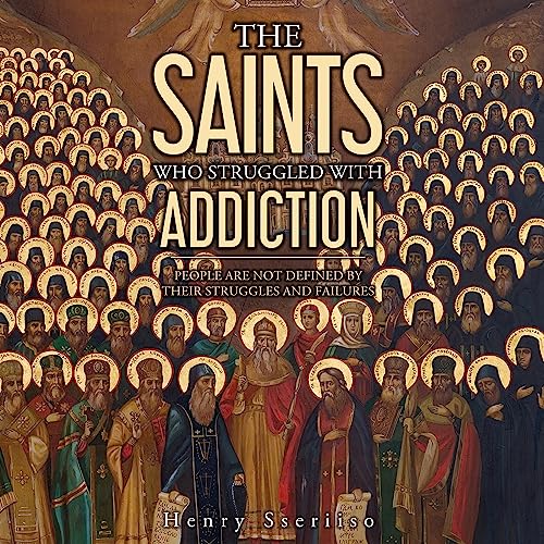 The Saints Who Struggled with Addiction by Henry Sseriiso