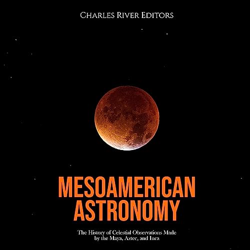 Mesoamerican Astronomy by Charles River Editors