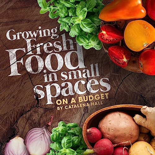 Growing Fresh Food in Small Spaces by Catalena Hall