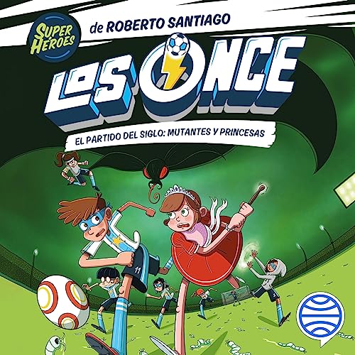 Los Once 4. El partido del Siglo: Mutantes y Princesas by Roberto Santiago