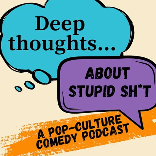 Deep Thoughts About Stupid Sh*t: A Pop-Culture Comedy Podcast